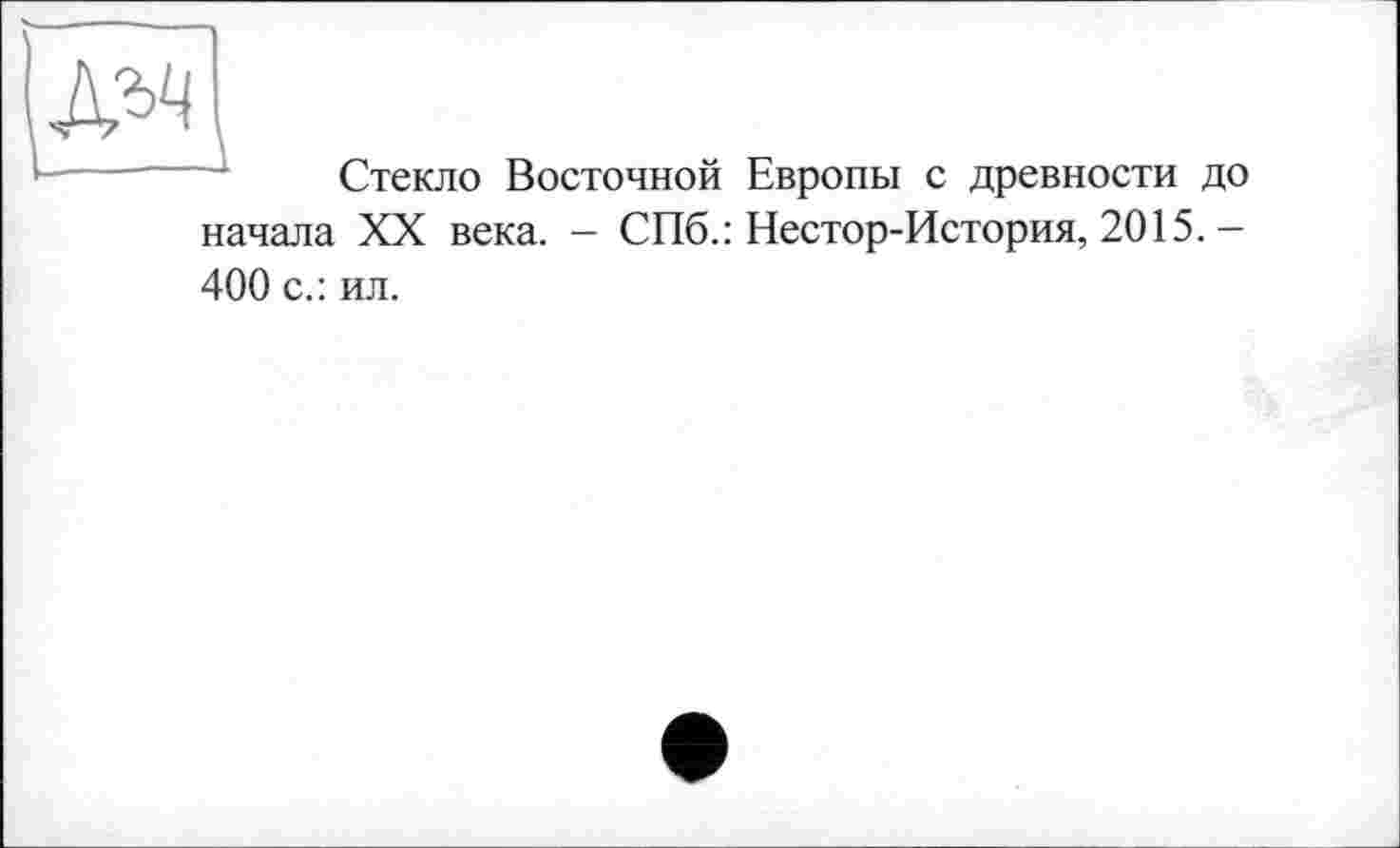 ﻿Стекло Восточной Европы с древности до начала XX века. - СПб.: Нестор-История, 2015. -400 с.: ил.